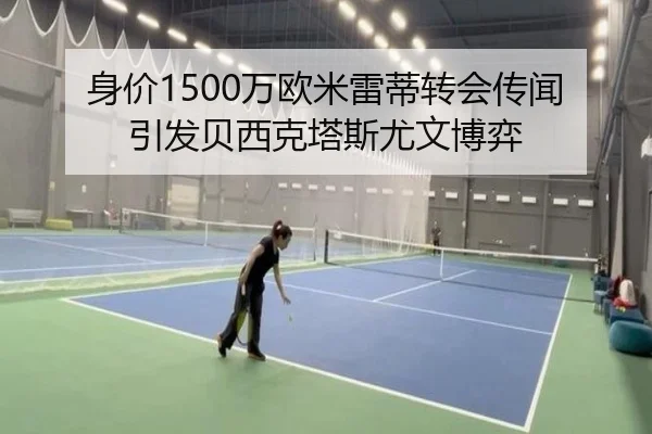 身价1500万欧米雷蒂转会传闻引发贝西克塔斯尤文博弈